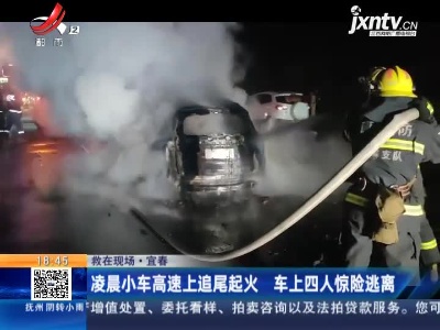 【救在现场】宜春：凌晨小车高速上追尾起火 车上四人惊险逃离
