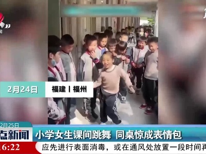 福建福州：小学女生课间跳舞 同桌惊成表情包