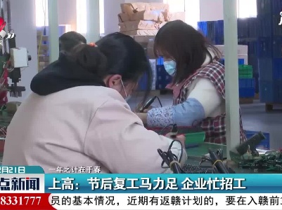 【一年之计在于春】上高：节后复工马力足 企业忙招工