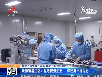 【聚焦“放管服”改革 曝光“怕慢假庸散”·六稳六保】景德镇昌江区：盘活扶强企业 保经济平稳运行