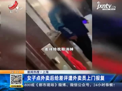 【新闻热搜】上海：女子点外卖后给差评遭外卖员上门报复