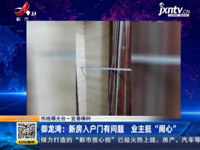【热线曝光台】宜春樟树·御龙湾：新房入户门有问题 业主挺“闹心”