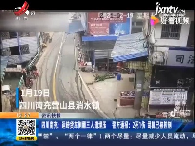 四川南充：运砖货车侧翻三人遭埋压 警方通报：2死1伤 司机已被控制