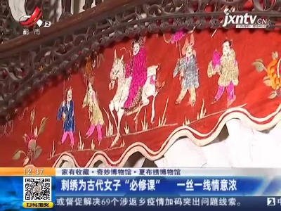 【家有收藏·奇妙博物馆·夏布绣博物馆】刺绣为古代女子“必修课”  一丝一线情意浓