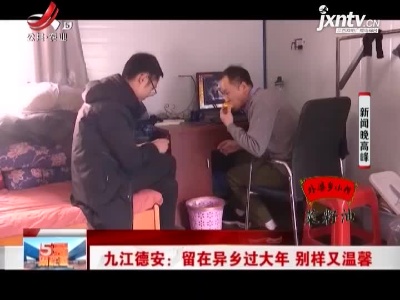 九江德安：留在异乡过大年 别样又温馨