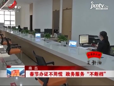 南昌：春节办证不用慌 政务服务“不断档”