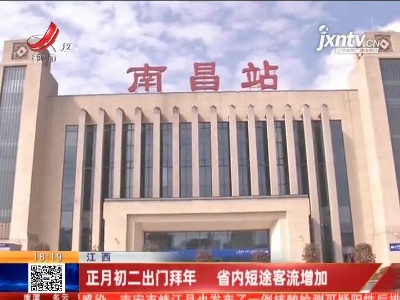 江西：正月初二出门拜年 省内短途客流增加