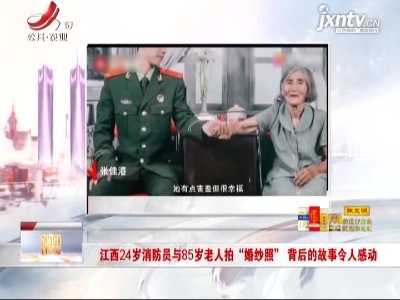 江西24岁消防员与85岁老人拍“婚纱照”背后的故事令人感动