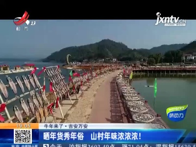 【牛年来了】吉安万安：晒年货秀年俗 山村年味浓浓浓！