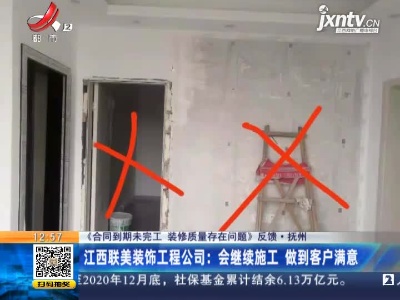 【《合同到期未完工  装修质量存在问题》反馈】抚州·江西联美装饰工程公司：会继续施工 做到客户满意