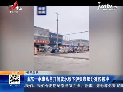 山东一水库私自开闸放水致下游集市部分摊位被冲