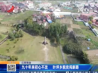 江西瑞金：九十年来初心不改 叶坪乡脱贫闯新路