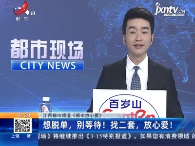 【江西都市频道《都市放心爱》】想脱单，别等待！找二套，放心爱！
