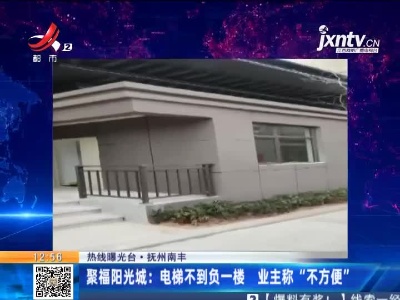 【热线曝光台】抚州南丰·聚福阳光城：电梯不到负一楼  业主称“不方便”