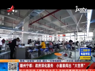 【聚焦“放管服”改革 曝光“怕慢假庸散”·开好局 起好步】赣州宁都：政府深化服务 小童装闯出“大世界”
