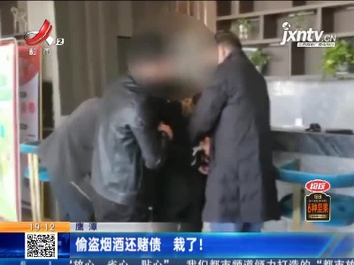 鹰潭：偷盗烟酒还赌债 栽了！