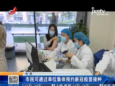 南昌：市民可通过单位集体预约新冠疫苗接种