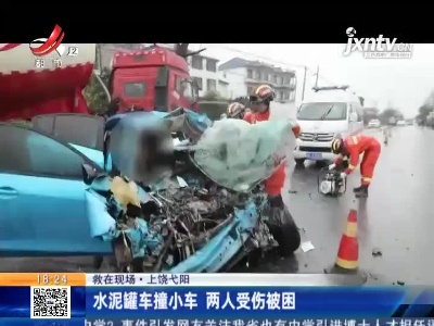【救在现场】上饶弋阳：水泥罐车撞小车 两人受伤被困