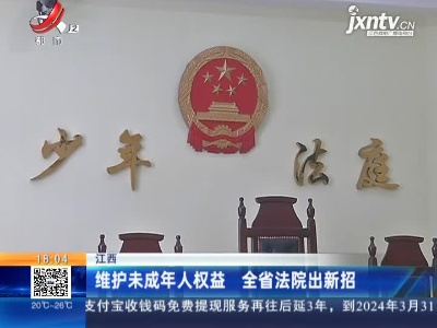 江西：维护未成年人权益 全省法院出新招