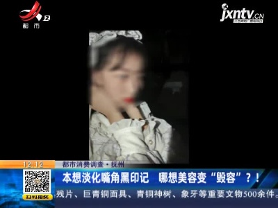 【都市消费调查】抚州：本想淡化嘴角黑印记 哪想美容变“毁容”？！