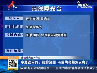 【热线曝光台·萍乡】安源欢乐谷：即将闭园 卡里的余额怎么办？