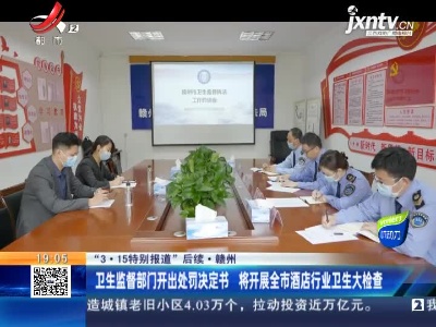 【“3·15特别报道”后续】赣州：卫生监督部门开出处罚决定书 将开展全市酒店行业卫生大检查