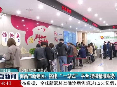 南昌市新建区：搭建 “ 一站式” 平台 提供精准服务