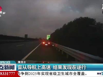 鹰潭：盲从导航上高速 结果发现在逆行