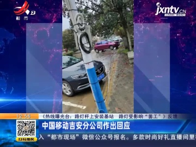 【《热线曝光台：路灯杆上安装基站 路灯受影响“罢工”》反馈】中国移动吉安分公司作出回应