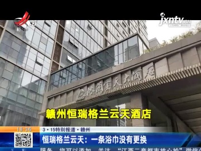 【3·15特别报道·赣州】恒瑞格兰云天：一条浴巾没有更换