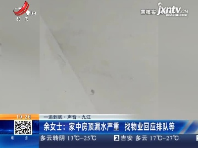 【一追到底·声音】九江·余女士：家中房顶漏水严重 找物业回应排队等
