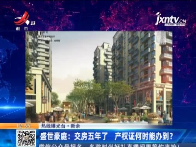 【热线曝光台】新余·盛世豪庭：交房五年了 产权证何时能办到？