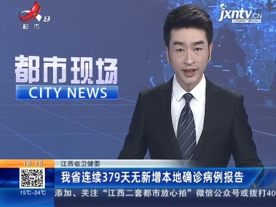 江西省卫健委：我省连续379天无新增本地确诊病例报告
