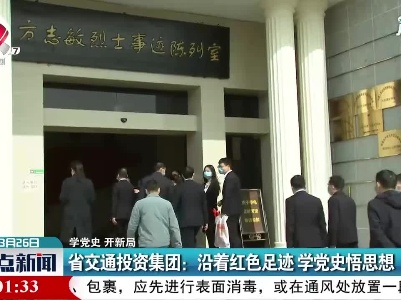 【学党史 开新局】省交通投资集团：沿着红色足迹 学党史悟思想