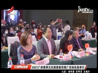 2021广州春季文化旅游宣传推广活动在昌举行
