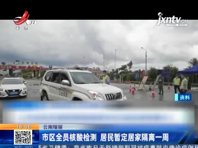 云南瑞丽：市区全员核酸检测 居民暂定居家隔离一周
