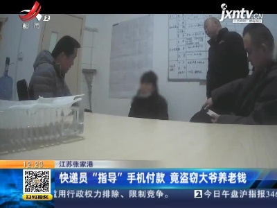 江苏张家港：快递员“指导”手机付款 竟盗窃大爷养老钱