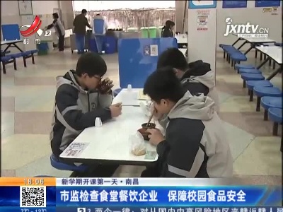 【新学期开课第一天】南昌：市监检查食堂餐饮企业 保障校园食品安全