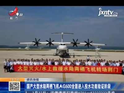 国产大型水陆两栖飞机AG600全面进入投水功能验证阶段
