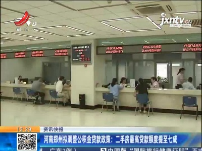 河南郑州拟调整公积金贷款政策：二手房最高贷款额度提至七成