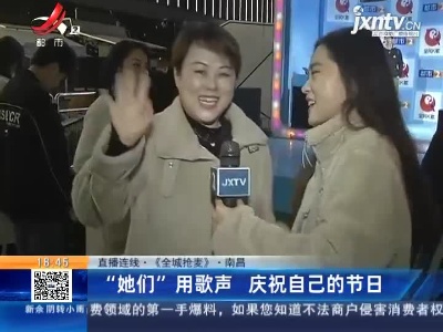 【直播连线·《全城抢麦》】南昌：“她们”用歌声 庆祝自己的节日