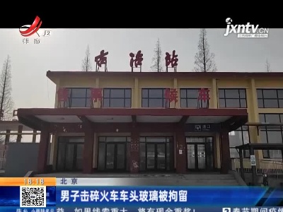北京：男子击碎火车车头玻璃被拘留
