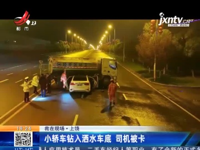 【救在现场】上饶：小轿车钻入洒水车底 司机被卡