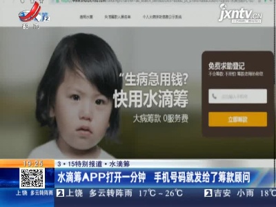【3·15特别报道·水滴筹】水滴筹APP打开一分钟 手机号码就发给了筹款顾问