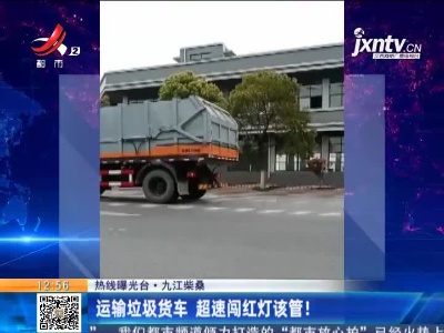 【热线曝光台】九江柴桑：运输垃圾货车 超速闯红灯该管！