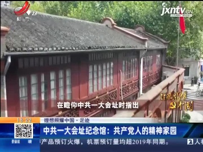 【理想照耀中国·足迹】中共一大会址纪念馆：共产党人的精神家园