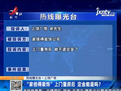 【热线曝光台】上饶广丰：“家倍得装饰”上门量房后 定金能退吗？