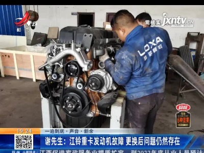 【一追到底·声音·新余】谢先生：江铃重卡发动机故障 更换后问题仍然存在