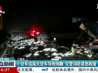 上饶：小货车追尾大货车导致侧翻 交警消防紧急救援