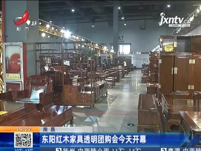 南昌：东阳红木家具透明团购会3月19日开幕